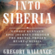 Into Siberia: George Kennen's Epic Journey Through the Brutal, Frozen Heart of Russia by Gregory Wallance
