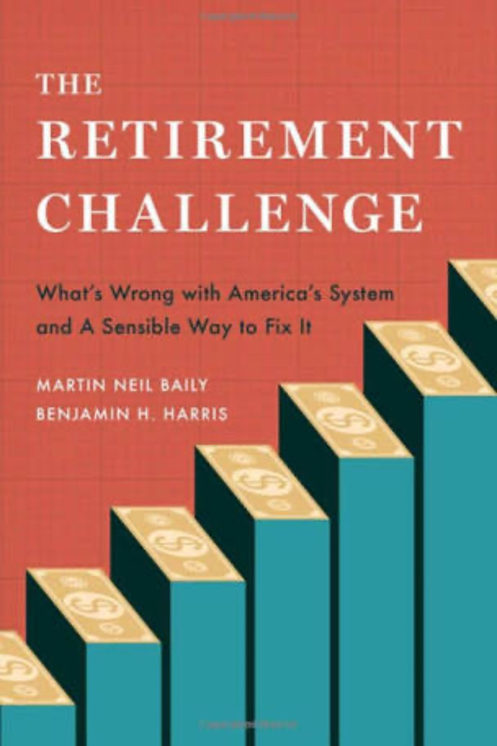 The Retirement Challenge: What's Wrong with America's System and A Sensible Way to Fix It by Martin Neil Baily and Benjamin H. Harris